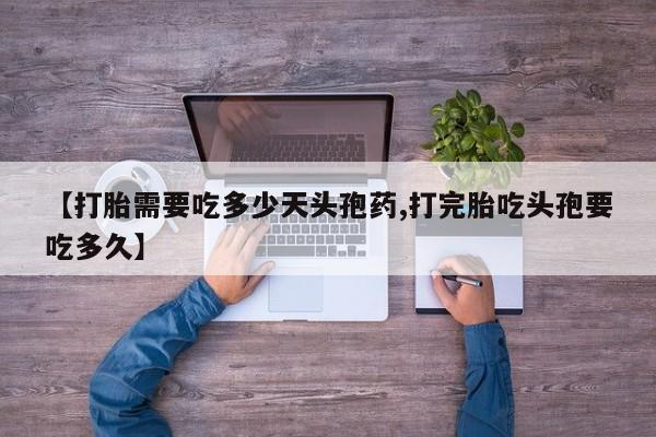 网上米非司酮片在线购买【打胎需要吃多少天头孢药,打完胎吃头孢要吃多久】