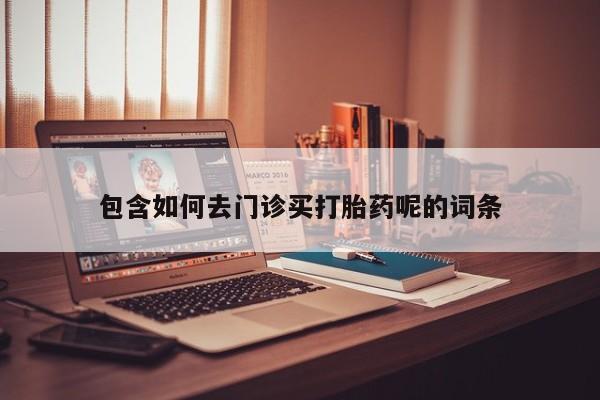 网上米非司酮片在线购买包含如何去门诊买打胎药呢的词条