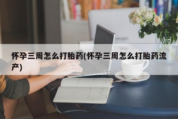 网上米非司酮片在线购买怀孕三周怎么打胎药(怀孕三周怎么打胎药流产)