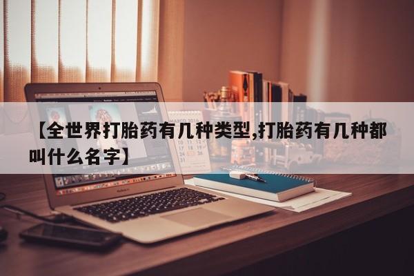网上米非司酮片在线购买【全世界打胎药有几种类型,打胎药有几种都叫什么名字】