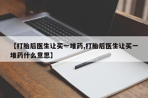 网上米非司酮片在线购买【打胎后医生让买一堆药,打胎后医生让买一堆药什么意思】