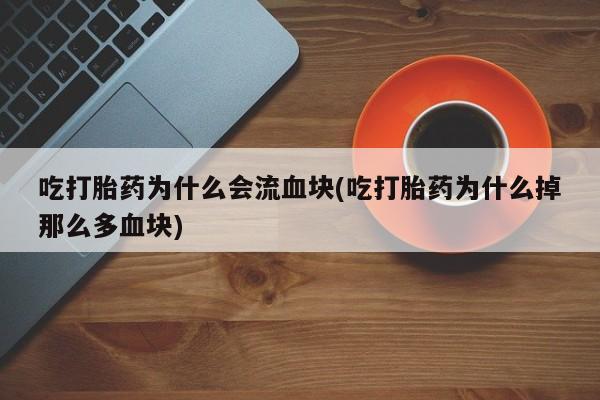 网上米非司酮片在线购买吃打胎药为什么会流血块(吃打胎药为什么掉那么多血块)