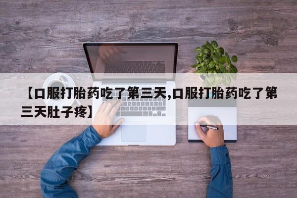 网上米非司酮片在线购买【口服打胎药吃了第三天,口服打胎药吃了第三天肚子疼】