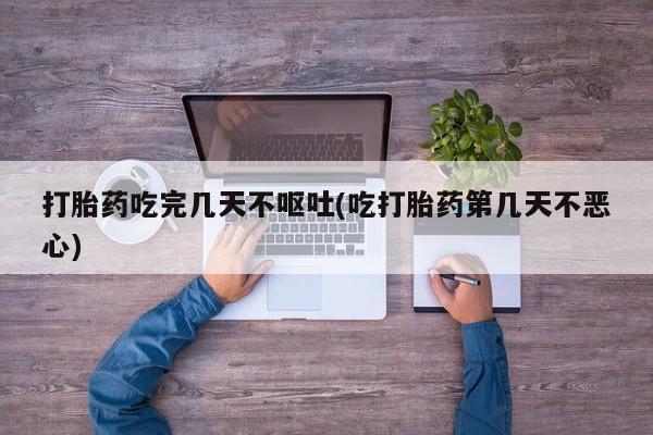 网上米非司酮片在线购买打胎药吃完几天不呕吐(吃打胎药第几天不恶心)