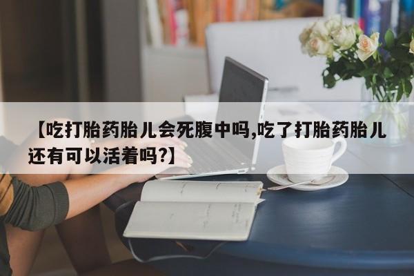 网上米非司酮片在线购买【吃打胎药胎儿会死腹中吗,吃了打胎药胎儿还有可以活着吗?】
