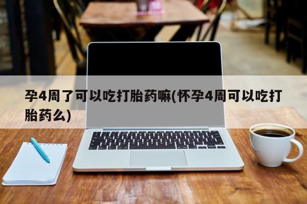 网上米非司酮片在线购买孕4周了可以吃打胎药嘛(怀孕4周可以吃打胎药么)