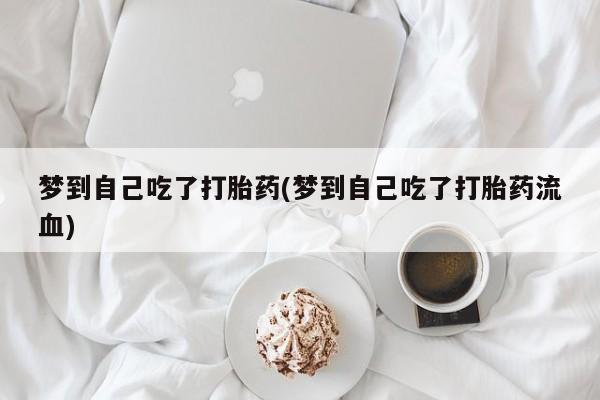 网上米非司酮片在线购买梦到自己吃了打胎药(梦到自己吃了打胎药流血)