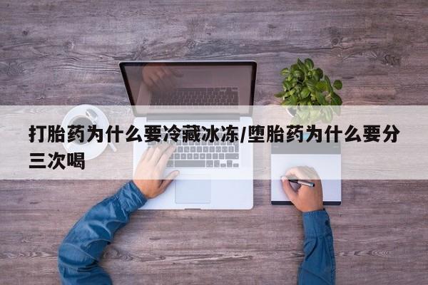 网上米非司酮片在线购买打胎药为什么要冷藏冰冻/堕胎药为什么要分三次喝