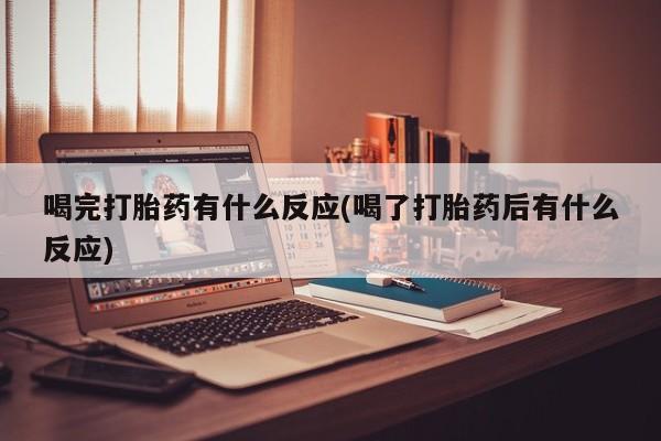 网上米非司酮片在线购买喝完打胎药有什么反应(喝了打胎药后有什么反应)