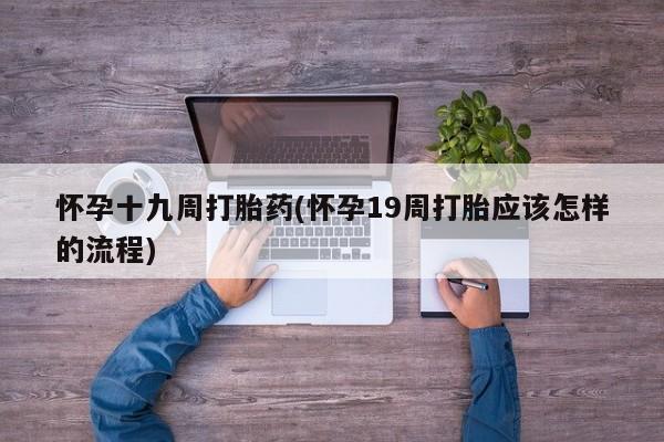 网上米非司酮片在线购买怀孕十九周打胎药(怀孕19周打胎应该怎样的流程)