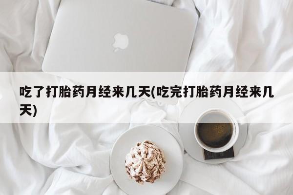 网上米非司酮片在线购买吃了打胎药月经来几天(吃完打胎药月经来几天)