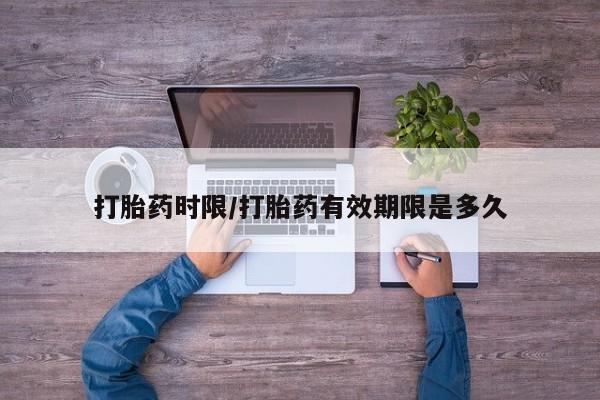 网上米非司酮片在线购买打胎药时限/打胎药有效期限是多久