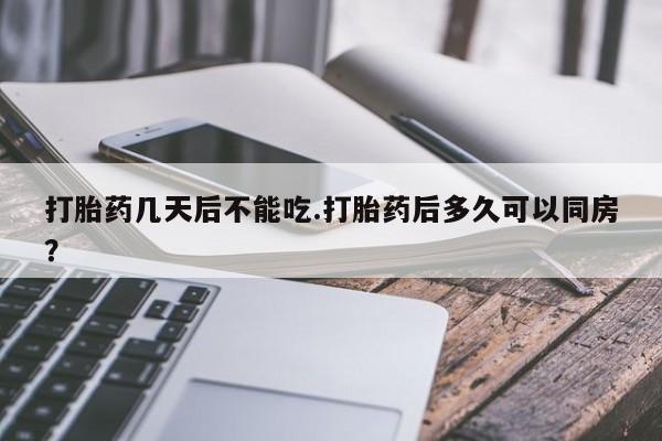 网上米非司酮片在线购买打胎药几天后不能吃.打胎药后多久可以同房？