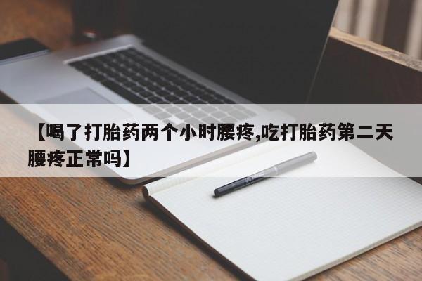 网上米非司酮片在线购买【喝了打胎药两个小时腰疼,吃打胎药第二天腰疼正常吗】