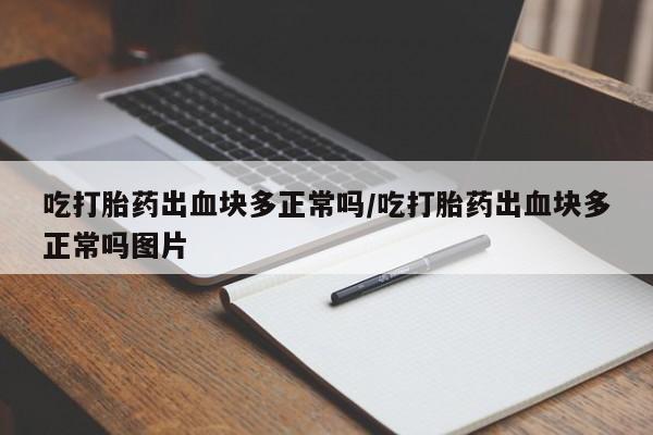 网上米非司酮片在线购买吃打胎药出血块多正常吗/吃打胎药出血块多正常吗图片
