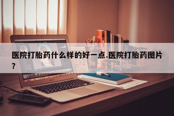 网上米非司酮片在线购买医院打胎药什么样的好一点.医院打胎药图片？