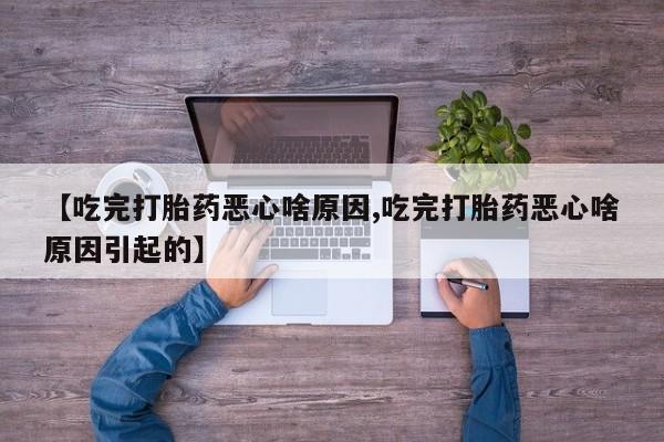 网上米非司酮片在线购买【吃完打胎药恶心啥原因,吃完打胎药恶心啥原因引起的】