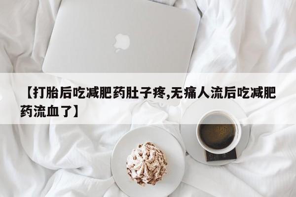 网上米非司酮片在线购买【打胎后吃减肥药肚子疼,无痛人流后吃减肥药流血了】