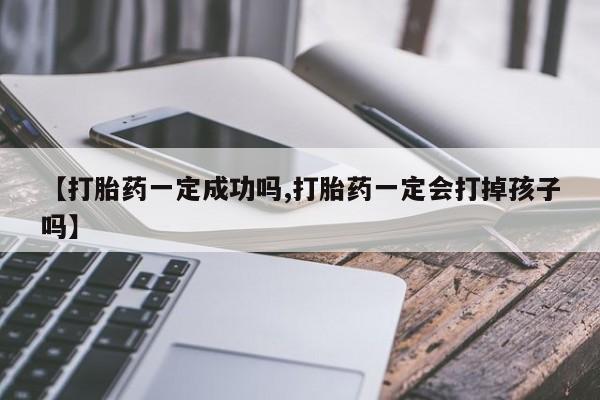 网上米非司酮片在线购买【打胎药一定成功吗,打胎药一定会打掉孩子吗】