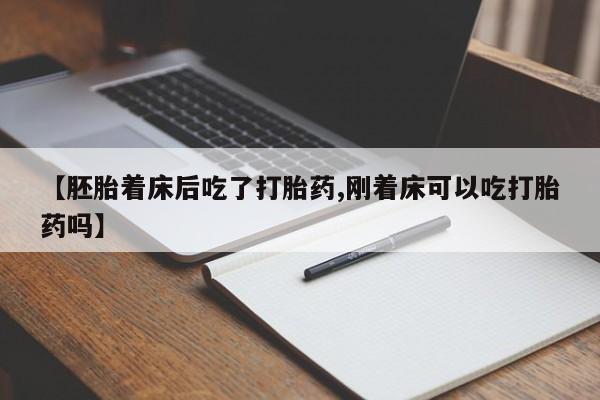 网上米非司酮片在线购买【胚胎着床后吃了打胎药,刚着床可以吃打胎药吗】