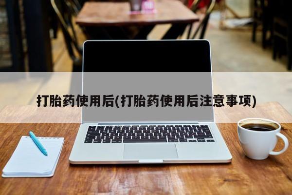 网上米非司酮片在线购买打胎药使用后(打胎药使用后注意事项)