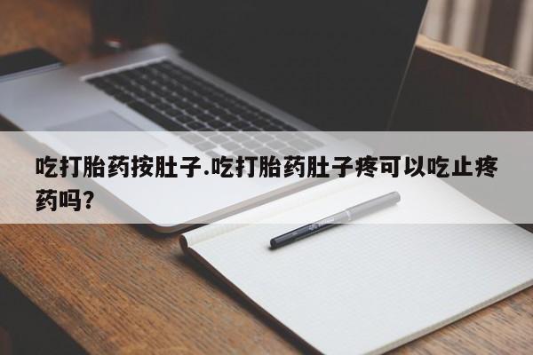 网上米非司酮片在线购买吃打胎药按肚子.吃打胎药肚子疼可以吃止疼药吗？