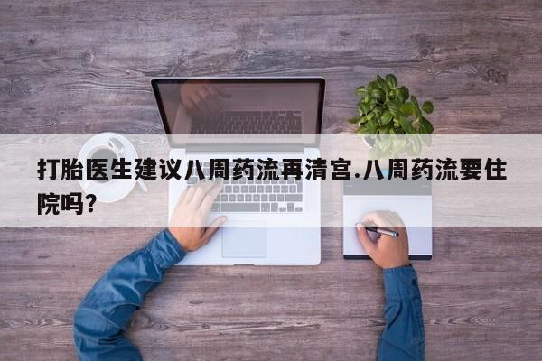网上米非司酮片在线购买打胎医生建议八周药流再清宫.八周药流要住院吗？