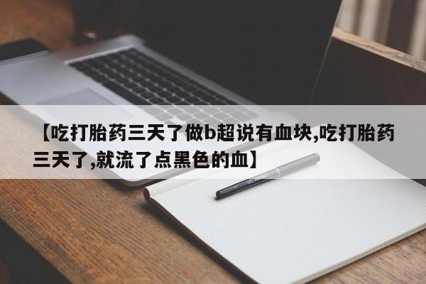 网上米非司酮片在线购买【吃打胎药三天了做b超说有血块,吃打胎药三天了,就流了点黑色的血】