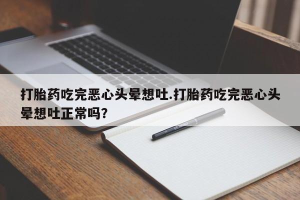 网上米非司酮片在线购买打胎药吃完恶心头晕想吐.打胎药吃完恶心头晕想吐正常吗？