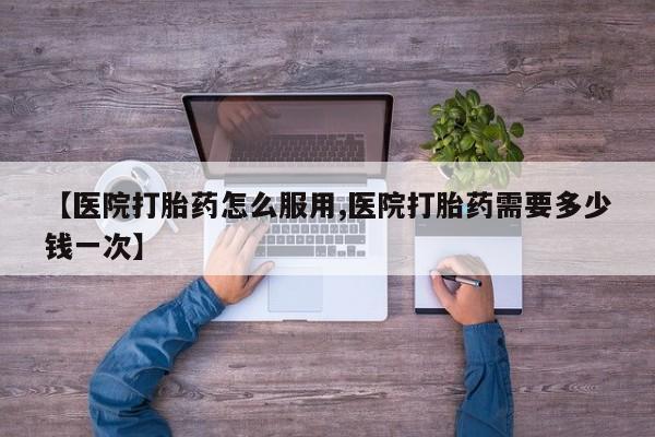 网上米非司酮片在线购买【医院打胎药怎么服用,医院打胎药需要多少钱一次】