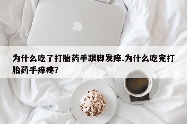 网上米非司酮片在线购买为什么吃了打胎药手跟脚发痒.为什么吃完打胎药手痒疼？