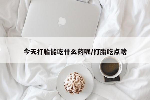 网上米非司酮片在线购买今天打胎能吃什么药呢/打胎吃点啥