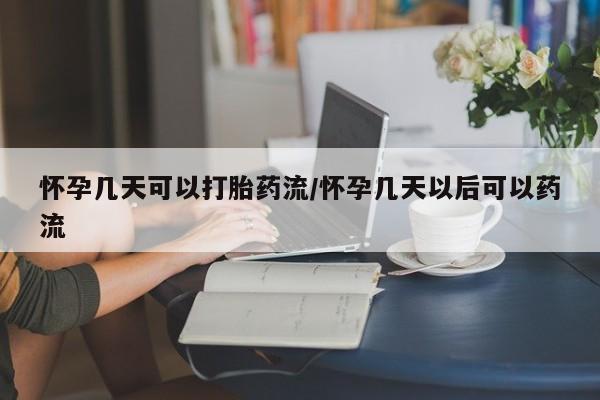 网上米非司酮片在线购买怀孕几天可以打胎药流/怀孕几天以后可以药流