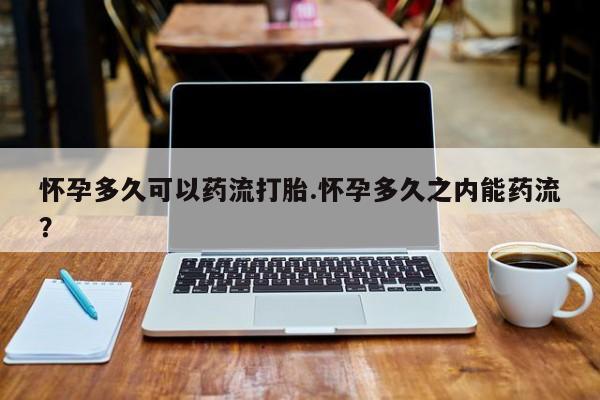 网上米非司酮片在线购买怀孕多久可以药流打胎.怀孕多久之内能药流？