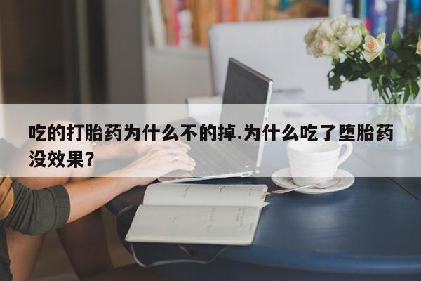 网上米非司酮片在线购买吃的打胎药为什么不的掉.为什么吃了堕胎药没效果？